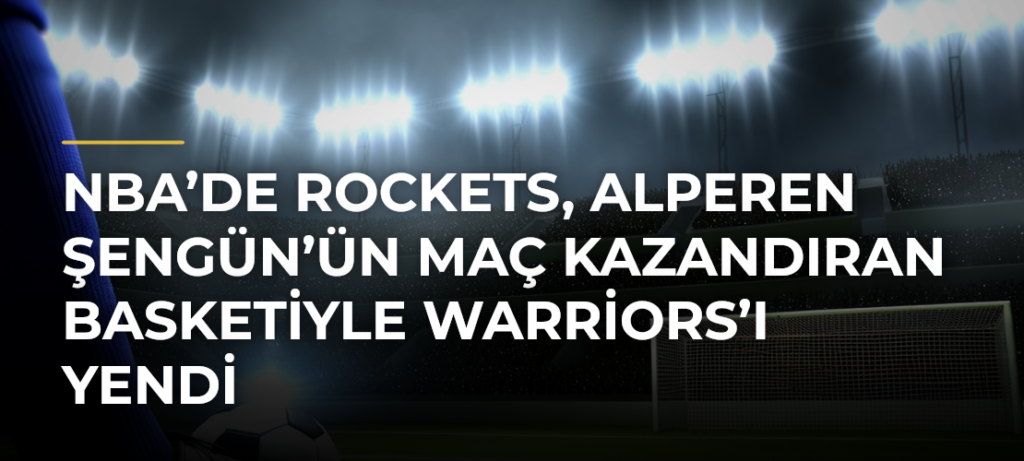 NBA’de Rockets, Alperen Şengün’ün Maç Kazandıran Basketiyle Warriors’ı Yendi