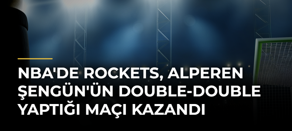 NBA’de Rockets, Alperen Şengün’ün double-double yaptığı maçı kazandı