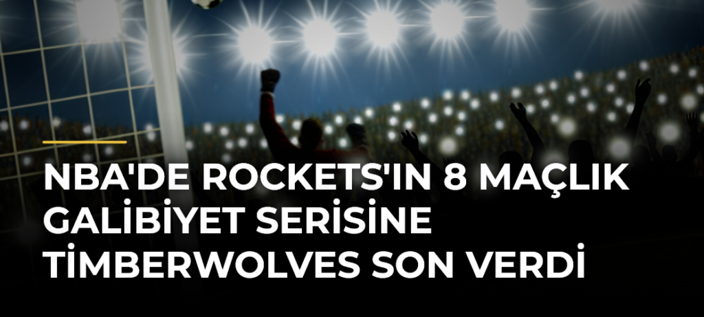 NBA’de Rockets’ın 8 Maçlık Galibiyet Serisine Timberwolves Son Verdi