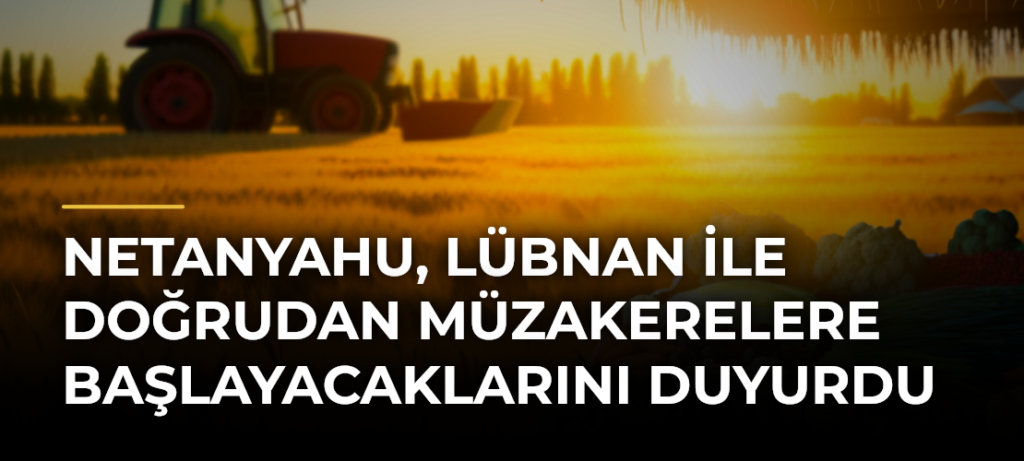 Netanyahu, Lübnan ile doğrudan müzakerelere başlayacaklarını duyurdu
