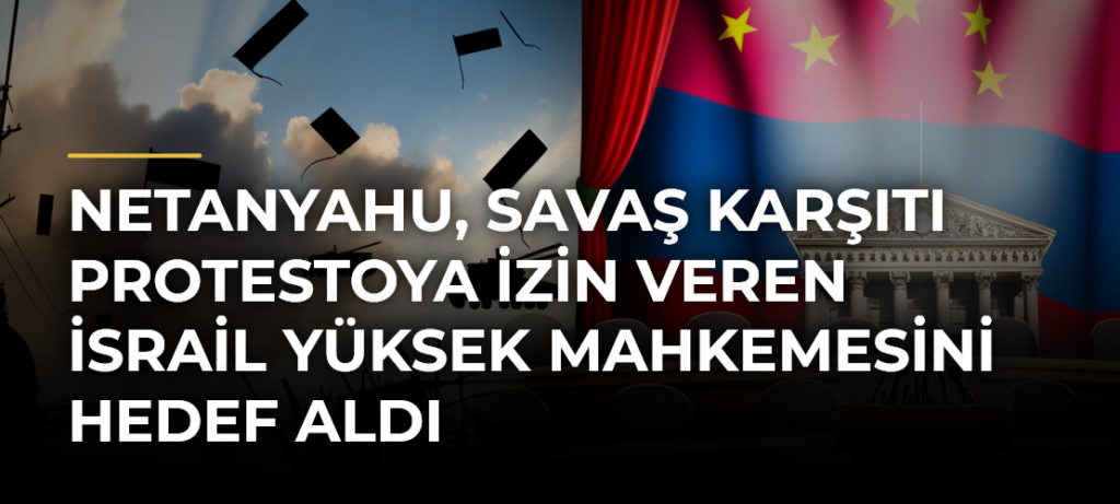 Netanyahu, savaş karşıtı protestoya izin veren İsrail Yüksek Mahkemesini hedef aldı
