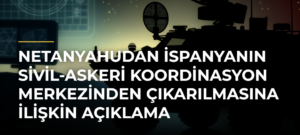 Netanyahudan İspanyanın Sivil-Askeri Koordinasyon Merkezinden çıkarılmasına ilişkin açıklama