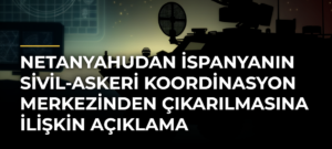 Netanyahudan İspanyanın Sivil-Askeri Koordinasyon Merkezinden çıkarılmasına ilişkin açıklama