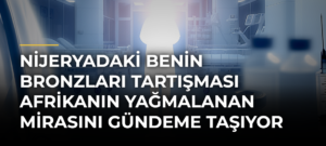 Nijeryadaki Benin Bronzları Tartışması Afrikanın Yağmalanan Mirasını Gündeme Taşıyor