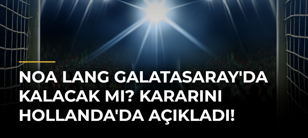 Noa Lang Galatasaray’da kalacak mı? Kararını Hollanda’da açıkladı!