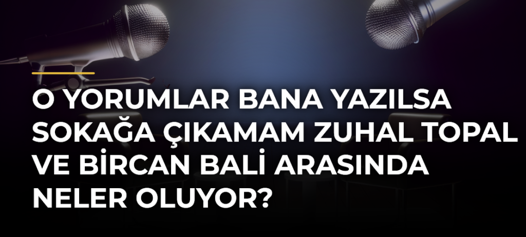 O yorumlar bana yazılsa sokağa çıkamam Zuhal Topal ve Bircan Bali arasında neler oluyor?