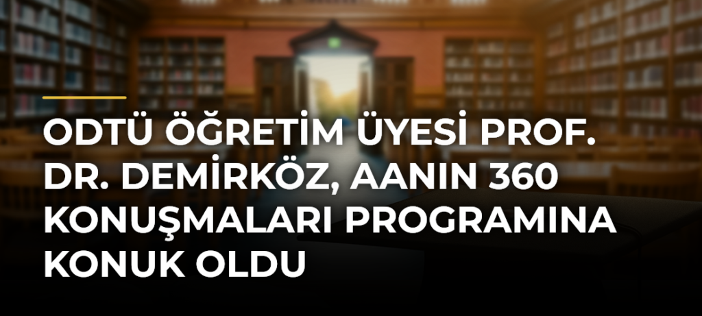 ODTÜ Öğretim Üyesi Prof. Dr. Demirköz, AAnın 360 Konuşmaları programına konuk oldu