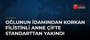 Oğlunun İdamından Korkan Filistinli Anne Çifte Standarttan Yakındı