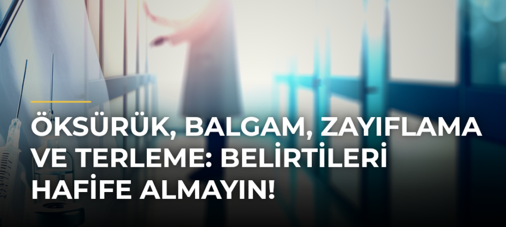 Öksürük, Balgam, Zayıflama ve Terleme: Belirtileri Hafife Almayın!