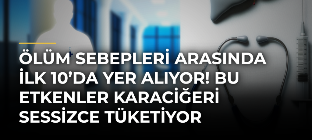 Ölüm sebepleri arasında ilk 10’da yer alıyor! Bu etkenler karaciğeri sessizce tüketiyor