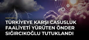Türkiyeye karşı casusluk faaliyeti yürüten Önder Sığırcıkoğlu tutuklandı