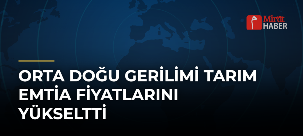 Orta Doğu Gerilimi Tarım Emtia Fiyatlarını Yükseltti