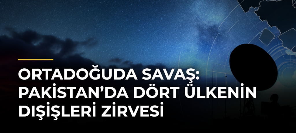 Ortadoğuda savaş: Pakistan’da dört ülkenin dışişleri zirvesi
