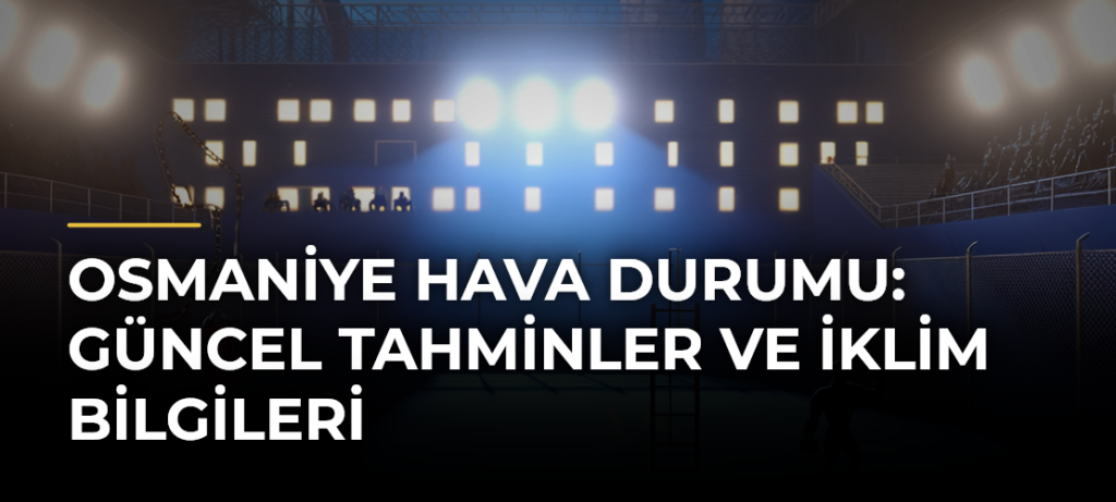 Osmaniye Hava Durumu: Güncel Tahminler ve İklim Bilgileri