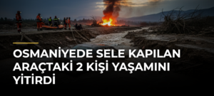 Osmaniyede sele kapılan araçtaki 2 kişi yaşamını yitirdi