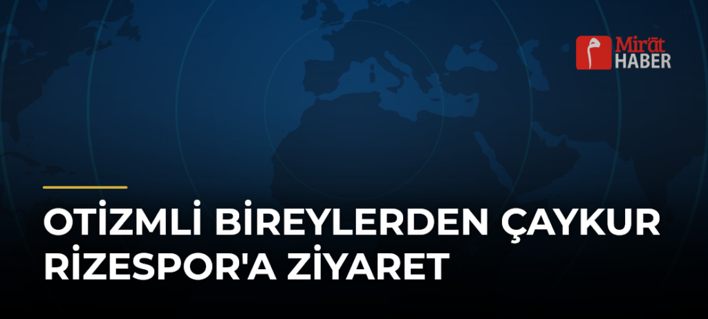 Otizmli Bireylerden Çaykur Rizespor’a Ziyaret