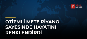 Otizmli Mete Piyano Sayesinde Hayatını Renklendirdi