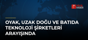 OYAK, Uzak Doğu ve Batıda Teknoloji Şirketleri Arayışında