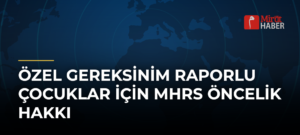 Özel Gereksinim Raporlu Çocuklar İçin MHRS Öncelik Hakkı