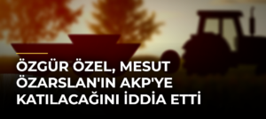 Özgür Özel, Mesut Özarslan’ın AKP’ye katılacağını iddia etti