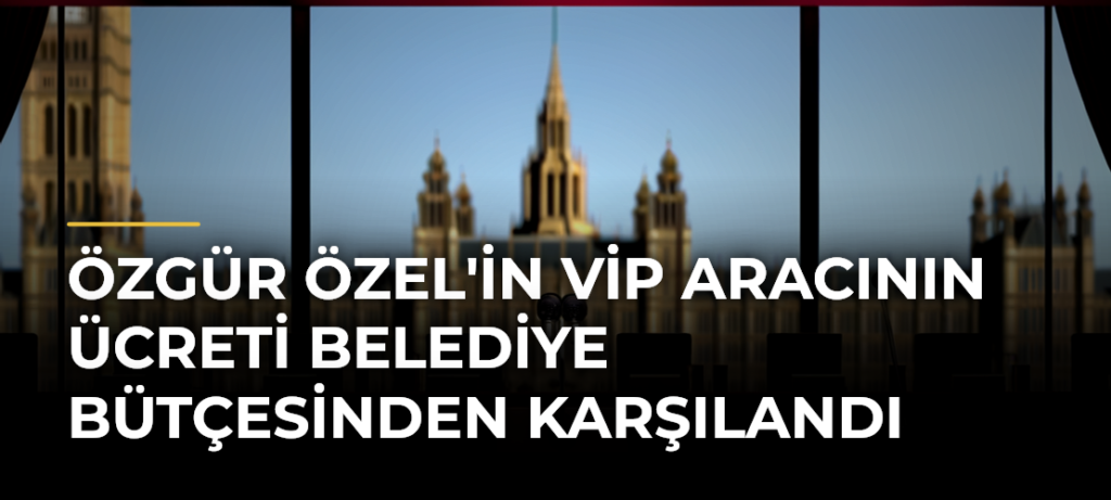Özgür Özel’in VİP aracının ücreti belediye bütçesinden karşılandı