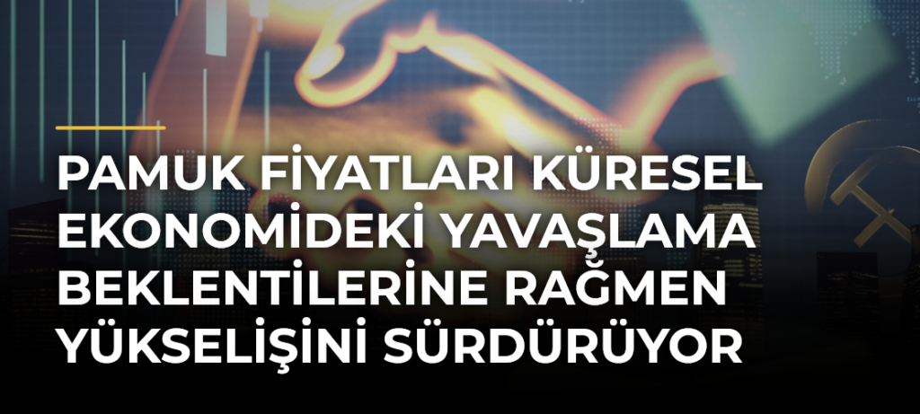 Pamuk fiyatları küresel ekonomideki yavaşlama beklentilerine rağmen yükselişini sürdürüyor