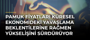 Pamuk fiyatları küresel ekonomideki yavaşlama beklentilerine rağmen yükselişini sürdürüyor