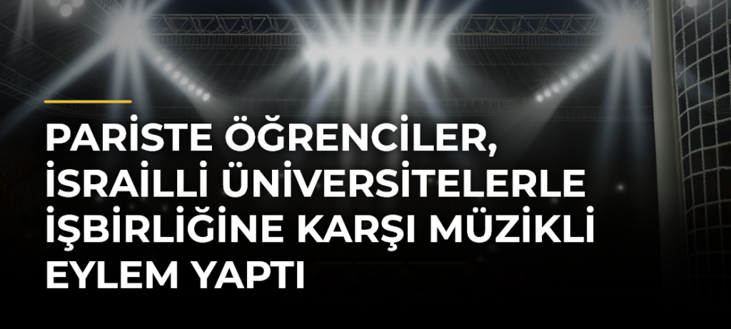 Pariste öğrenciler, İsrailli üniversitelerle işbirliğine karşı müzikli eylem yaptı
