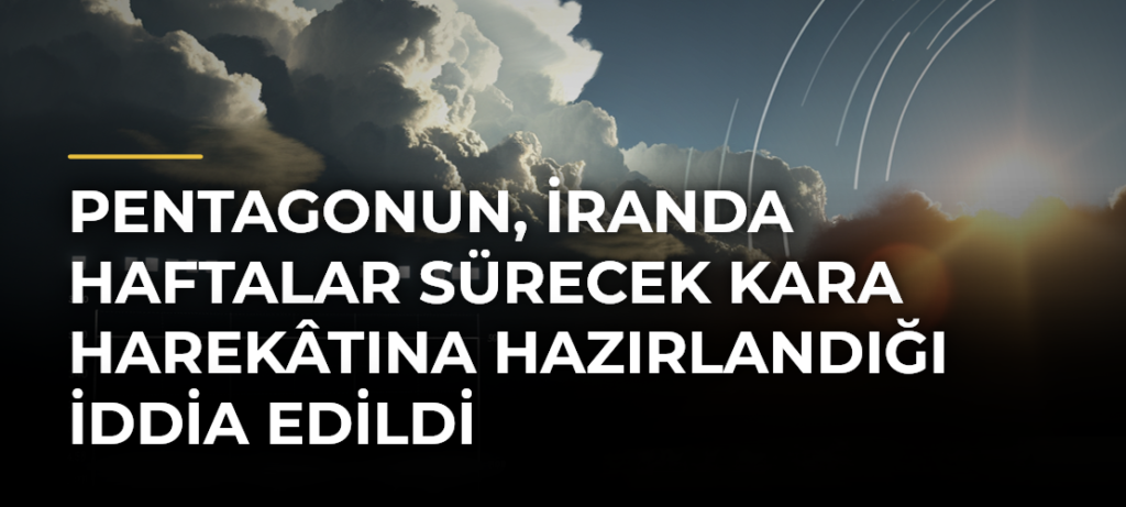 Pentagonun, İranda Haftalar Sürecek Kara Harekâtına Hazırlandığı İddia Edildi
