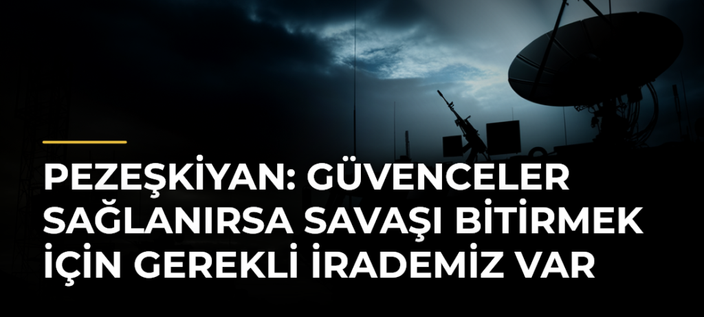 Pezeşkiyan: Güvenceler Sağlanırsa Savaşı Bitirmek İçin Gerekli İrademiz Var