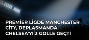 Premier Ligde Manchester City, deplasmanda Chelsea’yı 3 golle geçti