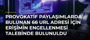 Provokatif paylaşımlarda bulunan 66 URL adresi için erişimin engellenmesi talebinde bulunuldu