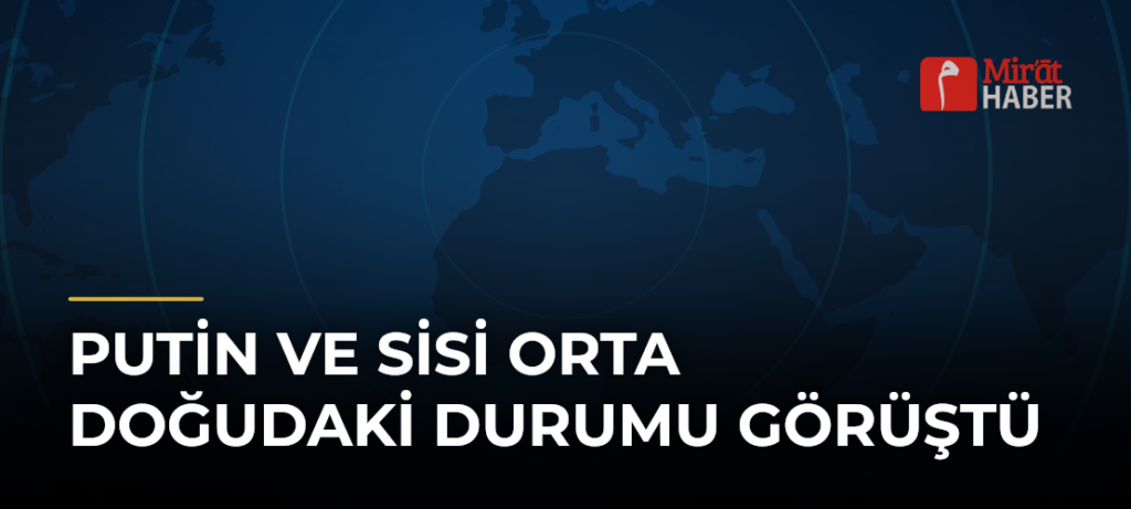 Putin ve Sisi Orta Doğudaki Durumu Görüştü