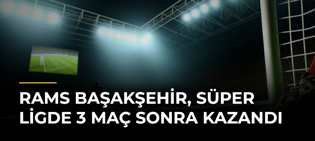 RAMS Başakşehir, Süper Ligde 3 Maç Sonra Kazandı