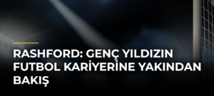 Rashford: Genç Yıldızın Futbol Kariyerine Yakından Bakış