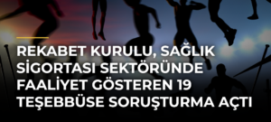 Rekabet Kurulu, sağlık sigortası sektöründe faaliyet gösteren 19 teşebbüse soruşturma açtı