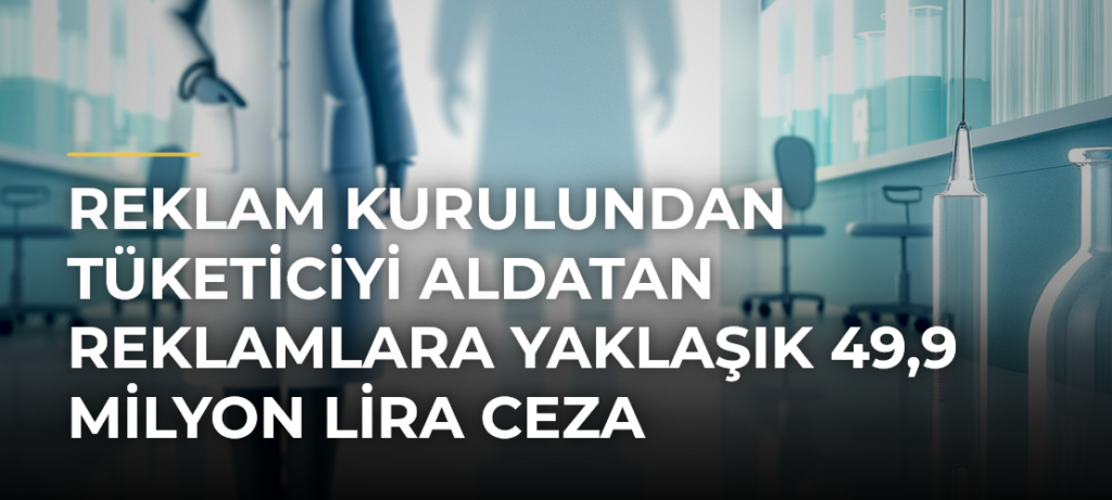 Reklam Kurulundan Tüketiciyi Aldatan Reklamlara Yaklaşık 49,9 Milyon Lira Ceza