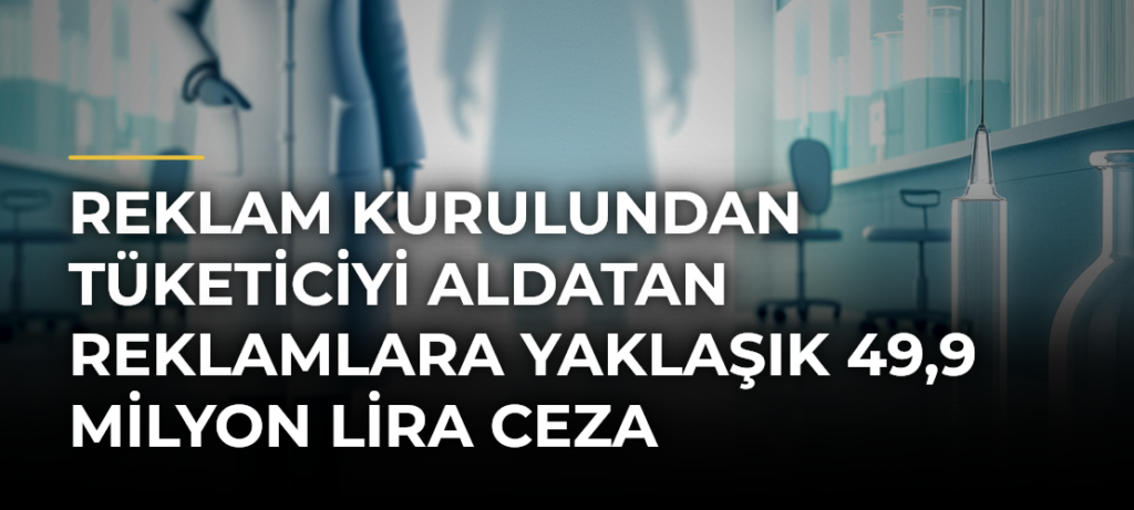 Reklam Kurulundan Tüketiciyi Aldatan Reklamlara Yaklaşık 49,9 Milyon Lira Ceza