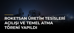 ROKETSAN Üretim Tesisleri Açılışı ve Temel Atma Töreni yapıldı