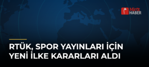 RTÜK, Spor Yayınları İçin Yeni İlke Kararları Aldı