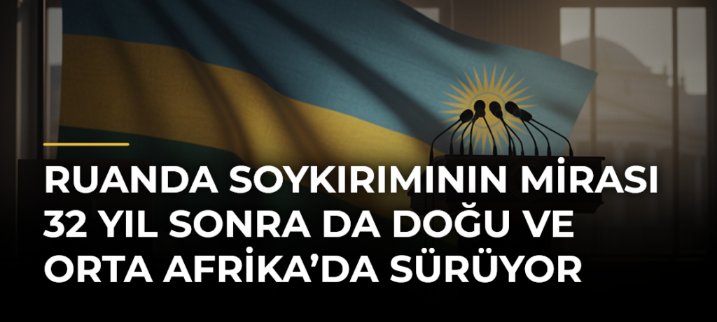 Ruanda Soykırımının Mirası 32 Yıl Sonra da Doğu ve Orta Afrika’da Sürüyor
