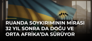 Ruanda Soykırımının Mirası 32 Yıl Sonra da Doğu ve Orta Afrika’da Sürüyor