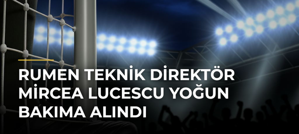Rumen teknik direktör Mircea Lucescu yoğun bakıma alındı