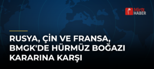 Rusya, Çin ve Fransa, BMGK’de Hürmüz Boğazı Kararına Karşı