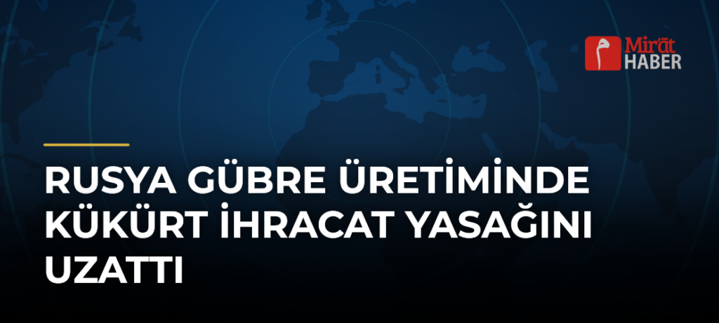 Rusya Gübre Üretiminde Kükürt İhracat Yasağını Uzattı