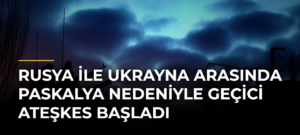 Rusya ile Ukrayna arasında Paskalya nedeniyle geçici ateşkes başladı
