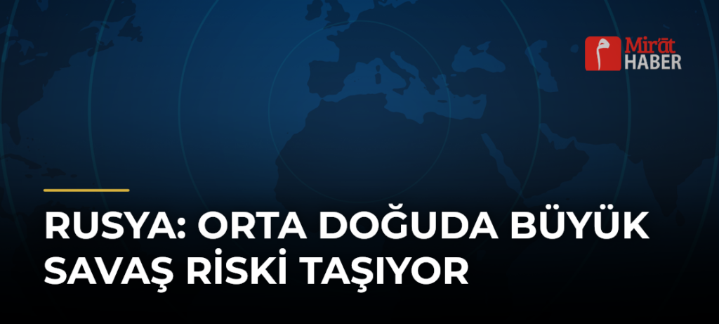 Rusya: Orta Doğuda Büyük Savaş Riski Taşıyor