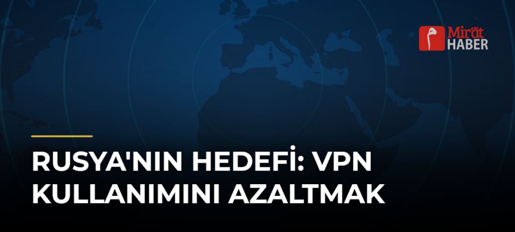 Rusya’nın Hedefi: VPN Kullanımını Azaltmak