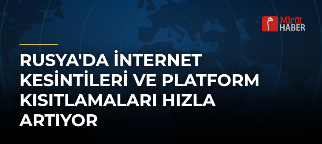 Rusya’da İnternet Kesintileri ve Platform Kısıtlamaları Hızla Artıyor