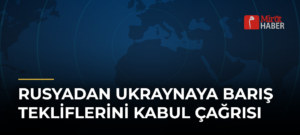 Rusyadan Ukraynaya Barış Tekliflerini Kabul Çağrısı